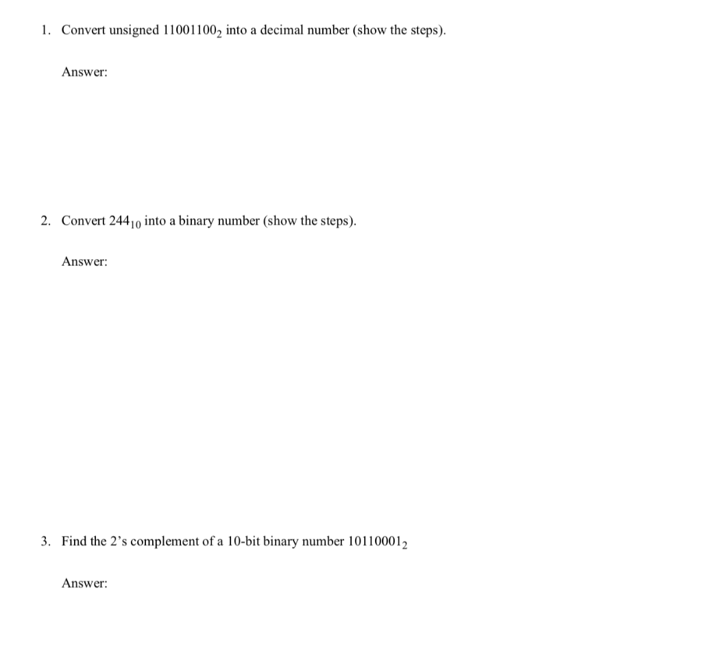 1. Convert unsigned 110011002 into a decimal number (show the steps) Answer: 2. Convert 24410 into a binary number (show the