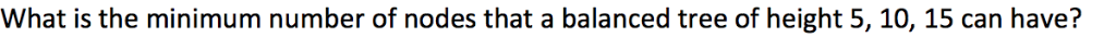 What is the minimum number of nodes that a balanced tree of height 5, 10, 15 can have?