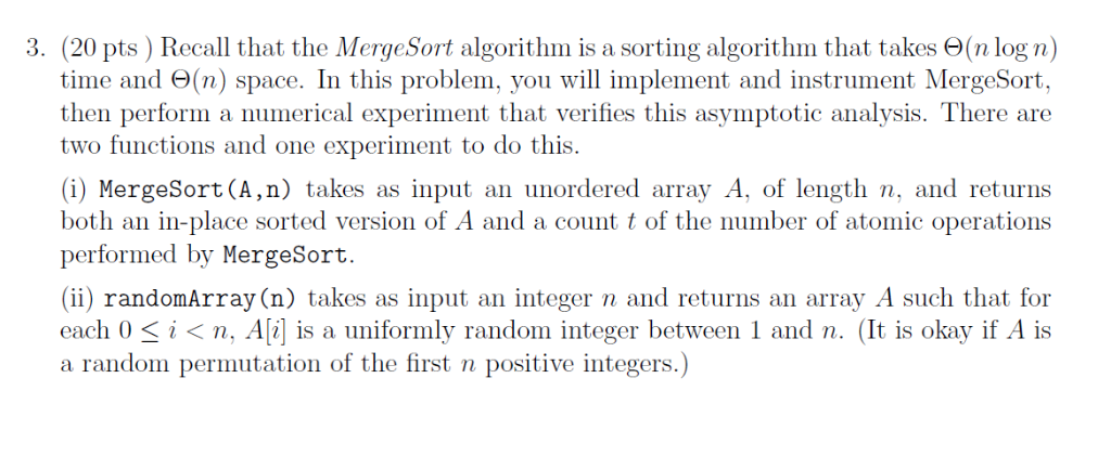 (20 pts ) Recall that the Merge Sort algorithm is a sorting algorithm that takes Θ(n log n time and Θ(n) space. In this probl