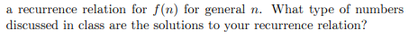 a recurrence relation for f(n) for general n. What type of numbers discussed in class are the solutions to your recurrence re