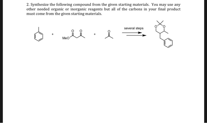 2. Synthesize the following compound from the given starting materials. You may use any other needed organic or inorganic reagents but all of the carbons in your final product must come from the given starting materials. several steps Meo