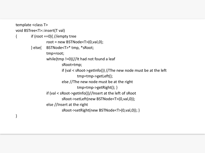 template <class T> void BSTree<T insert(T val) if (root0 //empty tree root = new BSTN ode<T>(0,val,0); else BSTNode<T>* tmp,