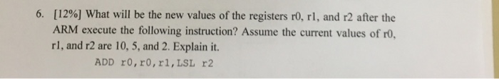 6. [12%] What will be the new values of the registers ro, rl, and r2 after the ARM execute the following instruction? Assume