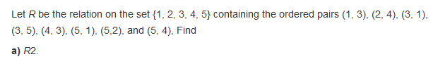 Let R be the relation on the set (1, 2,3, 4, 53 containing the ordered pairs (1, 3), (2, 4), (3, 1). (3, 5), (4, 3), (5,1), (