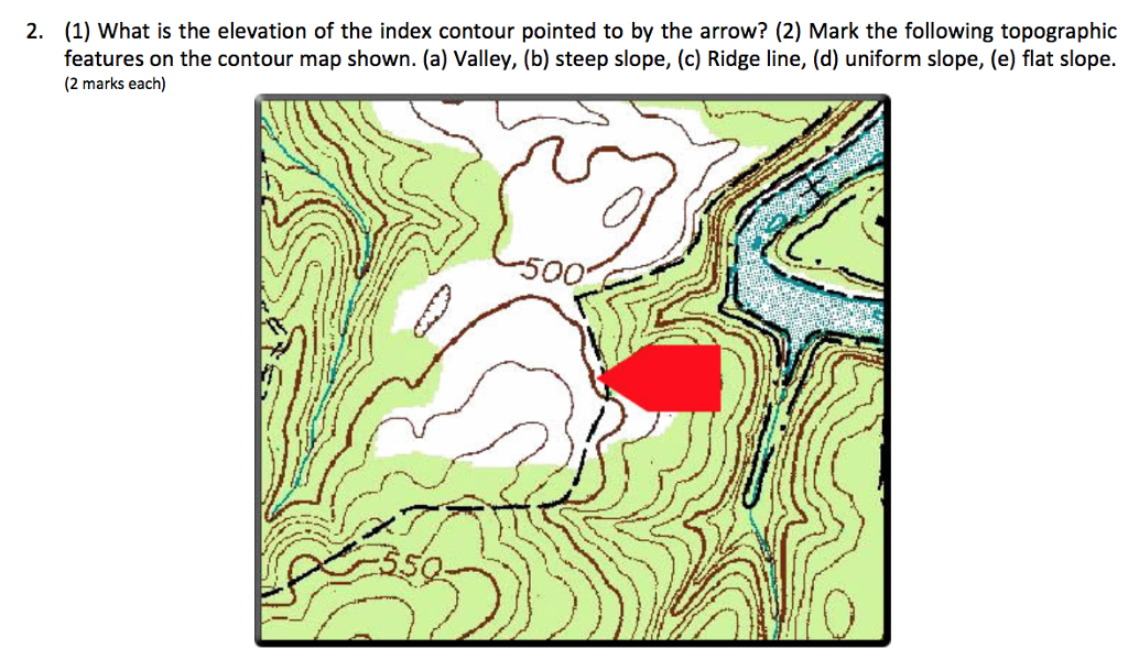 (1) What is the elevation of the index contour pointed to by the arrow? (2) Mark the following topographic features on the contour map shown. (a) Valley, (b) steep slope, (c) Ridge line, (d) uniform slope, (e) flat slope. (2 marks each) 2. 500 35