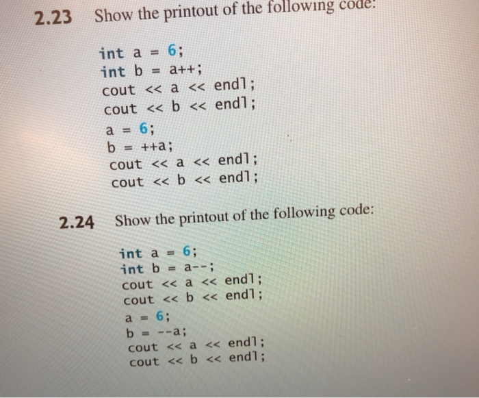2.23 Show the printout of the following code int a = 6; int b = a++ ; cout << a << end1; cout << b << endl; a=6; cout << a <<