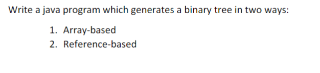 Write a java program which generates a binary tree in two ways: 1. Array-based 2. Reference-based