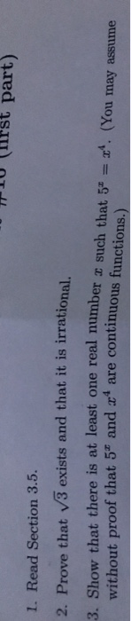 tu (irst part) 1. Read Section 3.5 2. Prove that v3 exists and that it is irrational. 3. Show that there is at least one real number z a such that 5. (You may assume ous functions.) without proof that 5 and a4 are continu