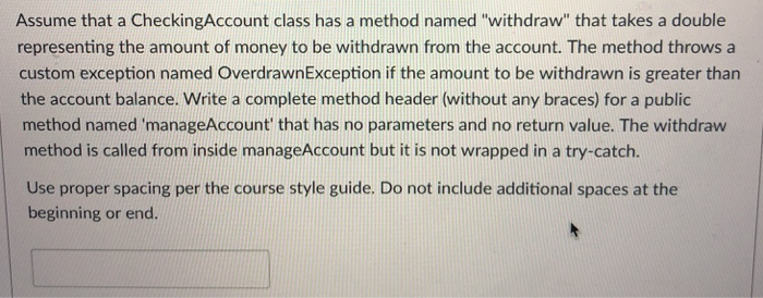 Assume that a CheckingAccount class has a method named withdraw that takes a double representing the amount of money to be