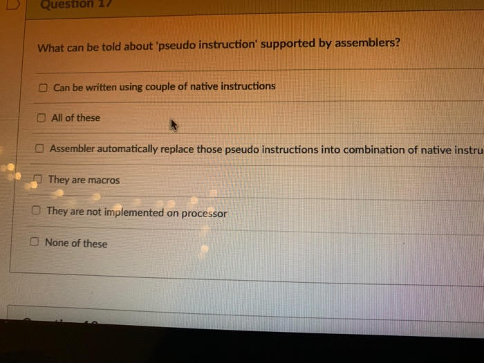 Dİ Question 17 What can be told about pseudo instruction supported by assemblers? O Can be written using couple of native i