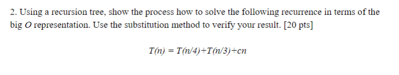 big O representation. Use the substitution method to verify your result. [20 pts] T(n) -T(n/4)+T(n/3)+cn