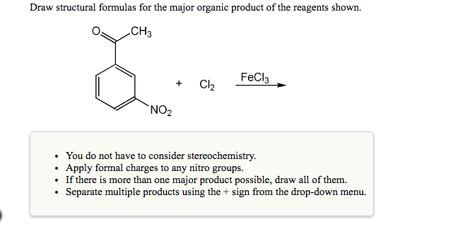 Draw structural formulas for the major organic product of the reagents shown.
CH3
FeCla
NO2
. You do not have to consider ste