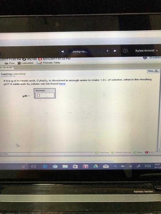 Jump to... Kylee Arnold . Print n 16 of 20 Map de Sapling Learning If 9.0 g of butanoic acid, CaH O2, is dissolved in enough water to make 1.0L of solution, what is the resulting pH? A table with K values can be found here pH- 110 O Previous Check Answer O Next Lia