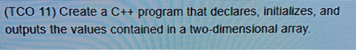 (TCO 11) Create a C++ program that declares, initializes, and outputs the values contained in a two-dimensional array