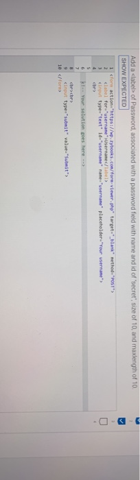 dd a slabelb of Password, associated with a password field with name and id of secret; size of 10, and maxlength of 10 SHOW