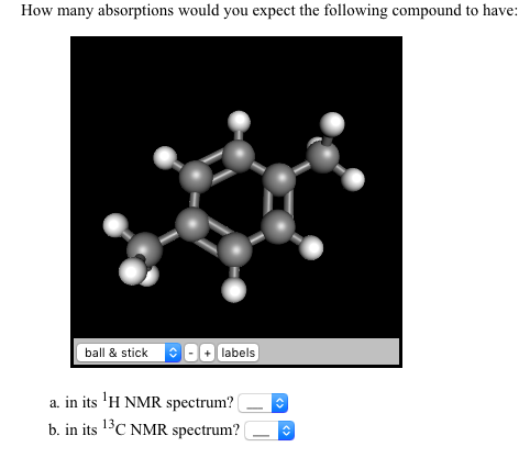 How many absorptions would you expect the following compound to have:
ball & stick
labels
+
a. in its H NMR spectrum?
b. in i