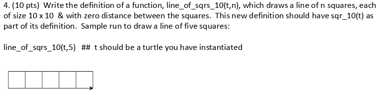 4. (10 pts) Write the definition of a function, line_of_sqrs_10(t,n), which draws a line of n squares, each of size 10x 10 &