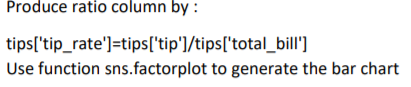 Produce ratio column by: tips[tip_rate]-tips[tip1/tipstotal_bill] Use function sns.factorplot to generate the bar chart