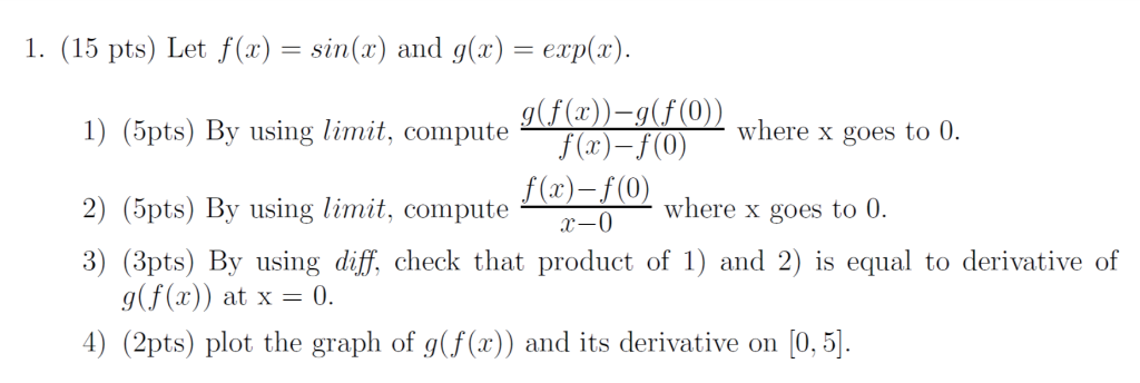 1. (15 pts) Let f(x) = sin(x) and g(z) = erp(x). g(f(x))-g(f (0) 1) (5pts) By using limit, compute 2m(2)-f(0) 2) (5pts) By us