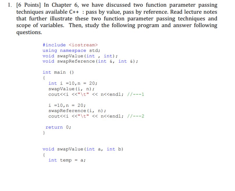 1. 6 Points] In Chapter 6, we have discussed two function parameter passing techniques available C++ : pass by value, pass by