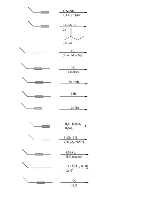 2)CH,CH Br 2) 3) H,o H, (Pt or Pd or Ni) Lindlars Na/NH 2 Br 2 HBr H,O, HgSO H,SO I) Sia,BH 2) H202, NaOH KMnO4 H0 (neutral) 1) KMnO, KOH 2) H