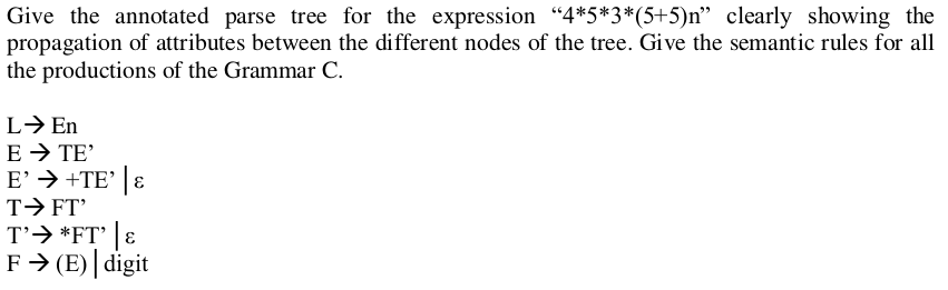 Give the annotated parse tree for the expression 4*5*3*(5+5)n clearly showing the propagation of attributes between the dif