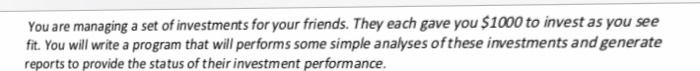 You are managing a set of investments for your friends. They each gave you $1000 to invest as you see fit. You will write a p