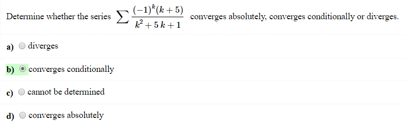-1* (k+5 Determine whether the series converges absolutely, converges conditionally or diverges. a) Odiverges b) converges conditionally c) 0 cannot be determined d) O converges absolutely