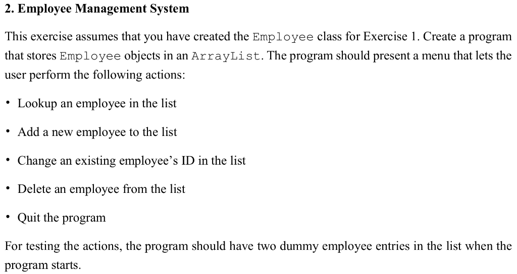 2. Employee Management System This exercise assumes that you have created the Employee class for Exercise 1. Create a program