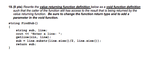 19.(8 pts) Rewrite the value returning function definition below as a void function definition such that the caller of the fu