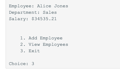 Employee: Alice Jones Department: Sales Salary: $34535.21 1. Add Employee 2. View Employees 3. Exit Choice: 3