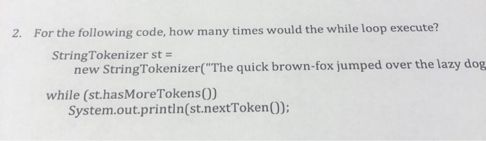 For the following code, how many times would the while loop execute? 2. StringTokenizer st = new StringTokenizer(The quick b