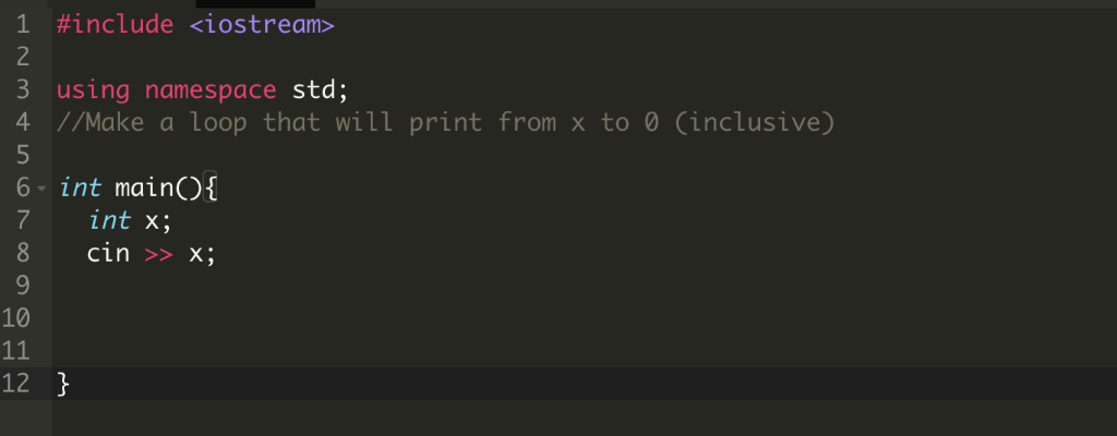 1 #include <iostream> 3 using namespace std; 4 //Make a loop that will print from x to 0 (inclusive) 6 int main) 7 x; 8 cin>>