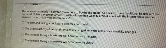 Solved Question 6 The Internet Has Made It Easy For Consu