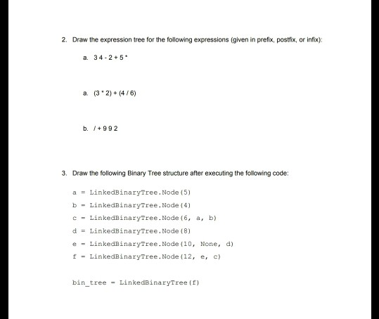 Draw the expression tree for the following expressions (given in prefix, postfix, or infix) 2. a. 34-2+5 a. (32) (4/6) b. 992