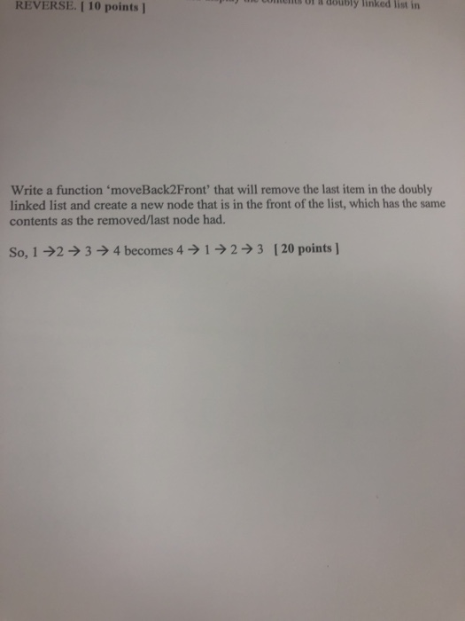 Conments ol & aoubly linked REVERSE. 1 10 points J list in Write a function moveBack2Front that will remove the last item i