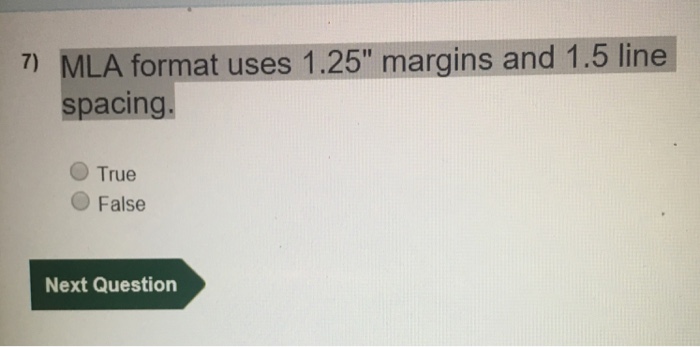 n MLA format uses 1.25 margins and 1.5 line spacing O True False Next Question