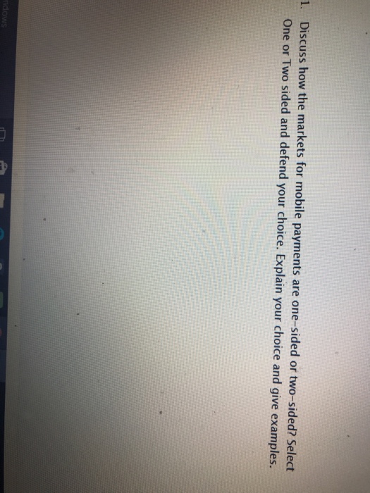 . Discuss how the markets for mobile payments are one-sided or two-sided? Select One or Two sided and defend your choice. Explain your choice and give examples.