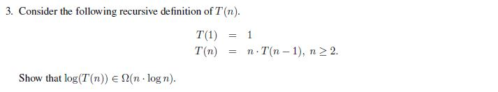 3. Consider the following recursive definition of T(n) T(1) T(n) 1 n-T(n-1), n > 2 = = Show that log(T(n)) E Ω(n·log n).
