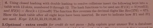 4. Using closed hashing with double hashing to resolve collisions insert the following keys into a table with 13 slots, numbe