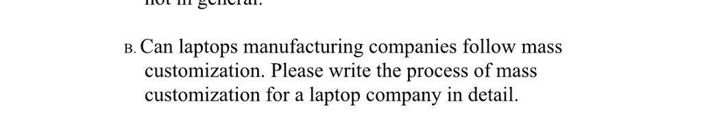 tin ge B. Can lapto ps manufacturing companies follow mass Please write the process of mass customization. customization for a laptop company in detail.