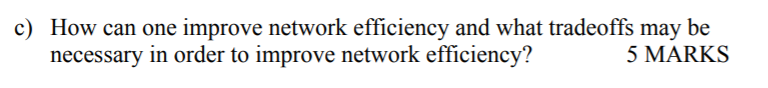 c) How can one improve network efficiency and what tradeoffs may be necessary in order to improve network efficiency? 5 MARKS