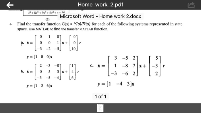 Home work_2.pdif +849 +6s270 Microsoft Word Home work 2.docx 4 Find the transfer function G(s)Y(s)/R(s) for each of the following systems represented in state space. Use MATLAB to find the transfer MATLAB function, 10 y=[1 0 0]x 3 -52 3 -6 2 3 -5-4 y [1-4 3]x 1 of 1