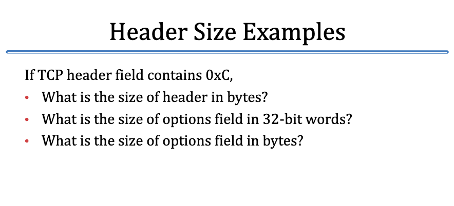 Header Size Examples If TCP header field contains 0xC, . What is the size of header in bvtes? What is the size of options fie