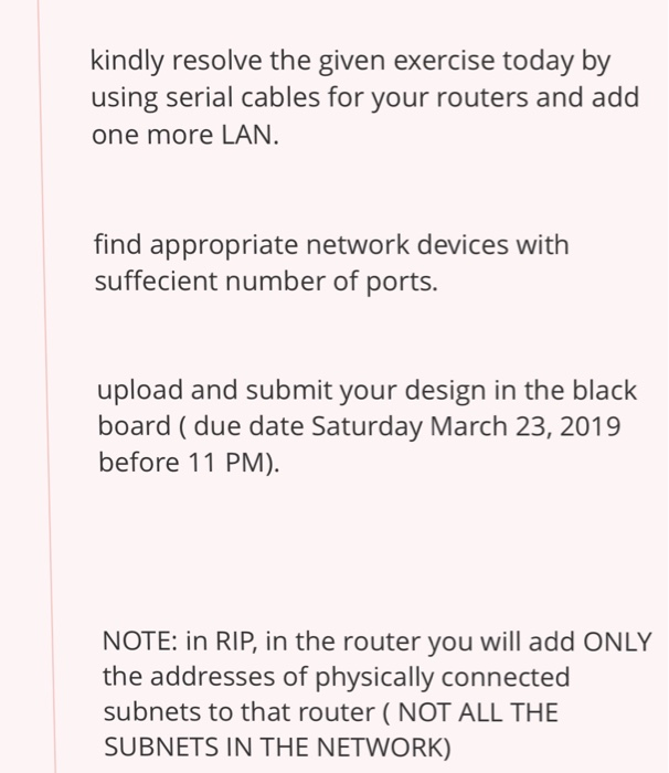 kindly resolve the given exercise today by using serial cables for your routers and add one more LAN. find appropriate networ