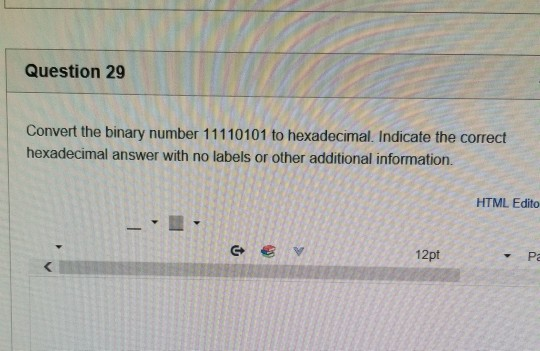 Question 29 Convert the binary number 11110101 to hexadecimal. Indicate the correct hexadecimal answer with no labels or othe