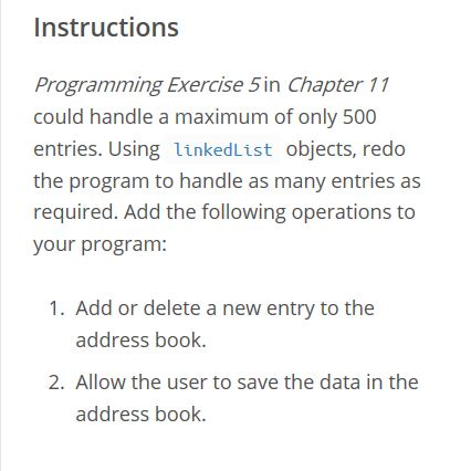 Instructions Programming Exercise 5in Chapter 11 could handle a maximum of only 500 entries. Using linkedList objects, redo t