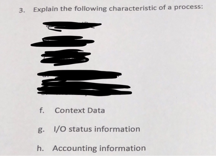 3. Explain the following characteristic of a process: f. Context Data g. I/O status information h. Accounting information