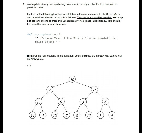 5. A complete binary tree is a binary tree in which every level of the tree contains all possible nodes. Implement the follow