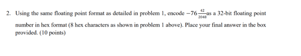 2. Using the same floating point format as detailed in problem I, encode -76 204 as a 32-bit floating point number in hex for